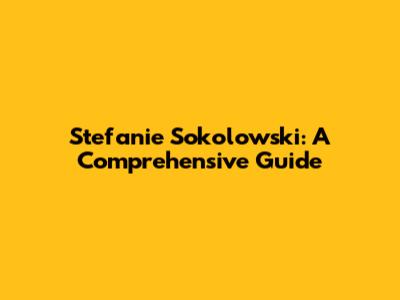 Stefanie Sokolowski: A Comprehensive Guide