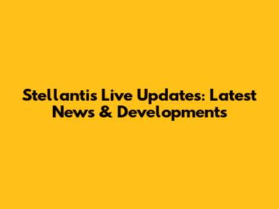 Stellantis Live Updates: Latest News & Developments