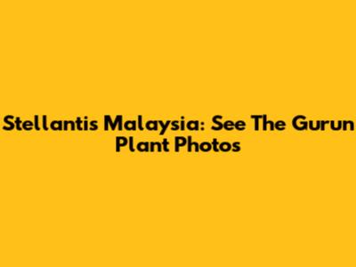 Stellantis Malaysia: See The Gurun Plant Photos