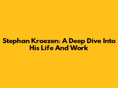 Stephan Kroezen: A Deep Dive Into His Life And Work