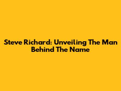 Steve Richard: Unveiling The Man Behind The Name