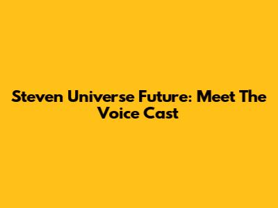 Steven Universe Future: Meet The Voice Cast