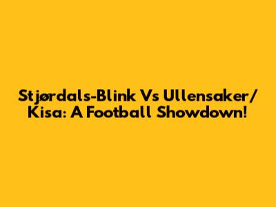 Stjørdals-Blink Vs Ullensaker/Kisa: A Football Showdown!