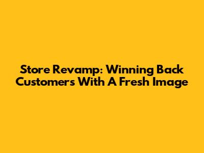 Store Revamp: Winning Back Customers With A Fresh Image