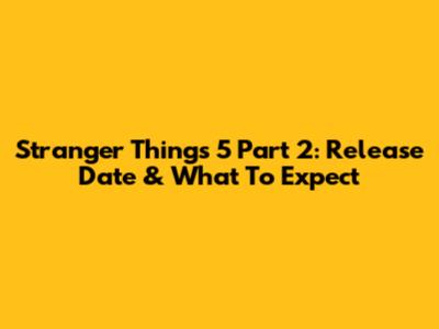 Stranger Things 5 Part 2: Release Date & What To Expect