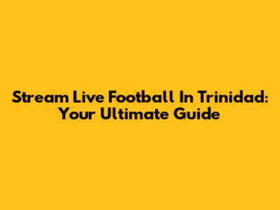 Stream Live Football In Trinidad: Your Ultimate Guide