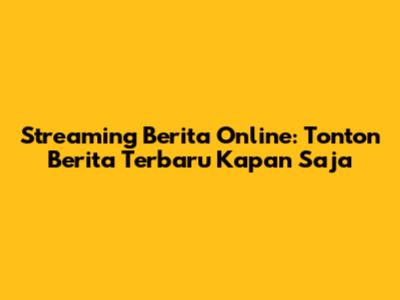 Streaming Berita Online: Tonton Berita Terbaru Kapan Saja
