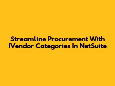 Streamline Procurement With IVendor Categories In NetSuite