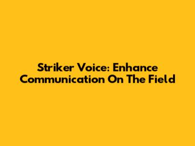 Striker Voice: Enhance Communication On The Field