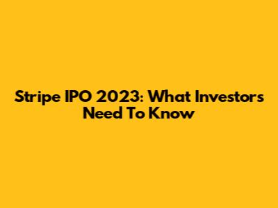 Stripe IPO 2023: What Investors Need To Know