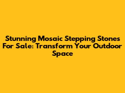 Stunning Mosaic Stepping Stones For Sale: Transform Your Outdoor Space