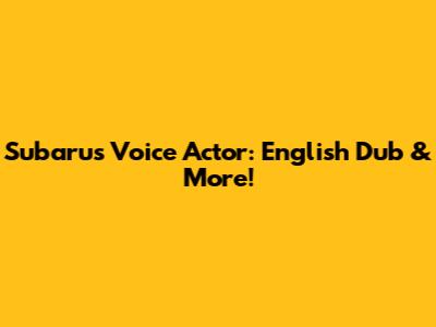Subaru's Voice Actor: English Dub & More!