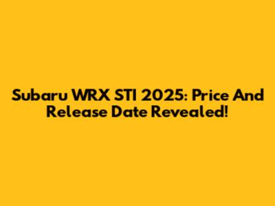 Subaru WRX STI 2025: Price And Release Date Revealed!