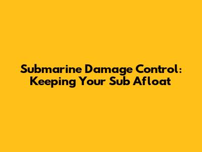 Submarine Damage Control: Keeping Your Sub Afloat