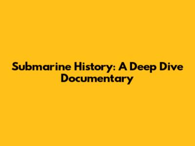 Submarine History: A Deep Dive Documentary