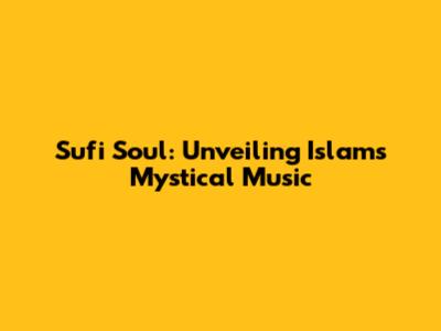 Sufi Soul: Unveiling Islam's Mystical Music