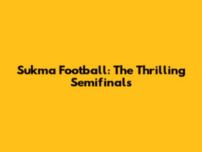 Sukma Football: The Thrilling Semifinals