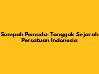 Sumpah Pemuda: Tonggak Sejarah Persatuan Indonesia