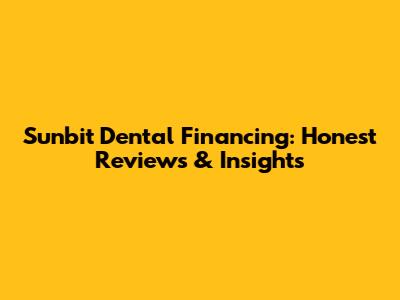 Sunbit Dental Financing: Honest Reviews & Insights
