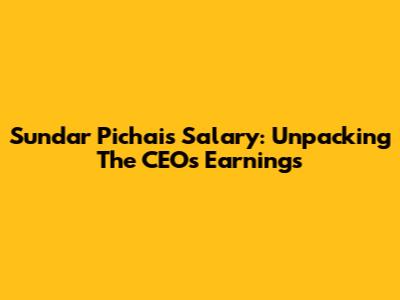 Sundar Pichai's Salary: Unpacking The CEO's Earnings