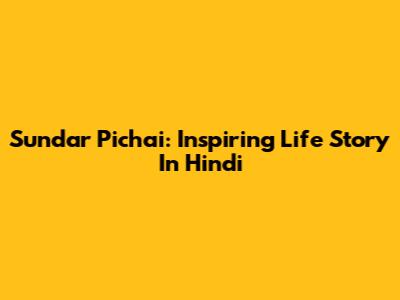 Sundar Pichai: Inspiring Life Story In Hindi