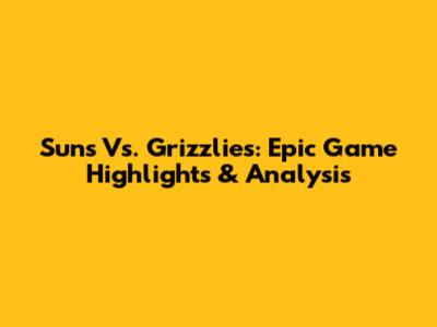 Suns Vs. Grizzlies: Epic Game Highlights & Analysis