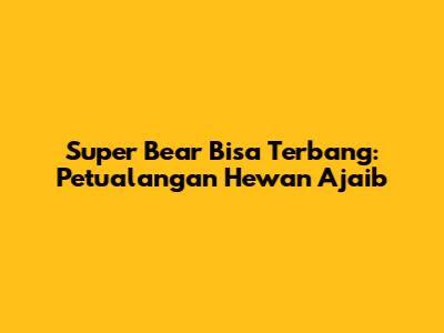 Super Bear Bisa Terbang: Petualangan Hewan Ajaib
