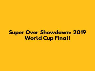 Super Over Showdown: 2019 World Cup Final!