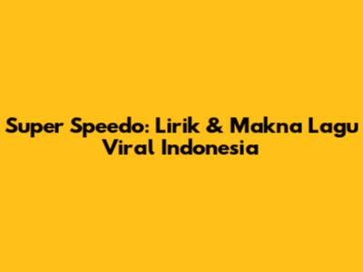 Super Speedo: Lirik & Makna Lagu Viral Indonesia