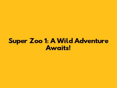 Super Zoo 1: A Wild Adventure Awaits!
