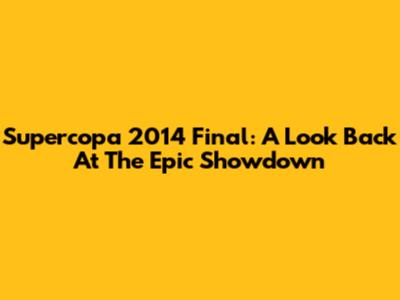 Supercopa 2014 Final: A Look Back At The Epic Showdown