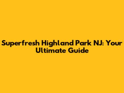 Superfresh Highland Park NJ: Your Ultimate Guide