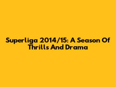 Superliga 2014/15: A Season Of Thrills And Drama
