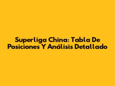 Superliga China: Tabla De Posiciones Y Análisis Detallado