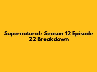 Supernatural: Season 12 Episode 22 Breakdown