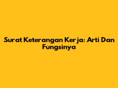 Surat Keterangan Kerja: Arti Dan Fungsinya