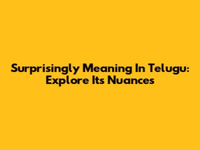 Surprisingly Meaning In Telugu: Explore Its Nuances