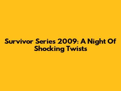 Survivor Series 2009: A Night Of Shocking Twists