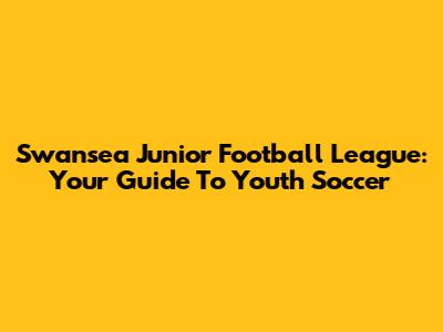 Swansea Junior Football League: Your Guide To Youth Soccer