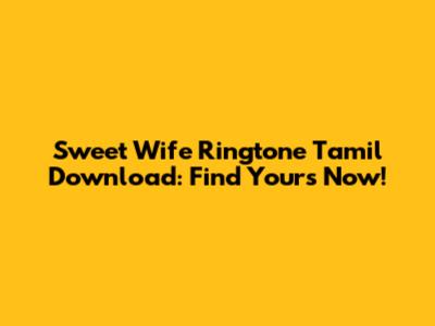 Sweet Wife Ringtone Tamil Download: Find Yours Now!