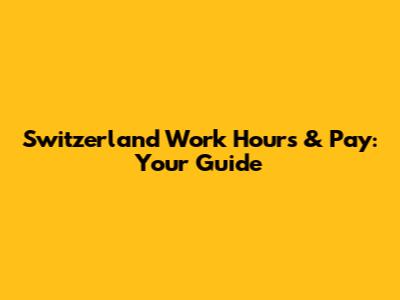 Switzerland Work Hours & Pay: Your Guide