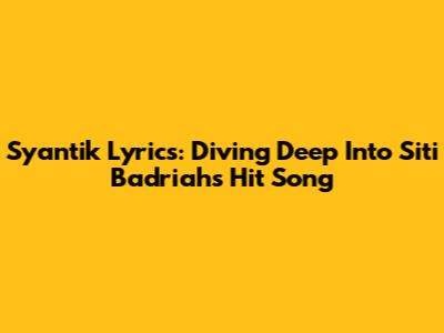 Syantik Lyrics: Diving Deep Into Siti Badriah's Hit Song