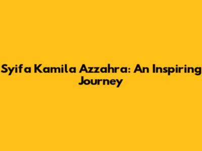 Syifa Kamila Azzahra: An Inspiring Journey