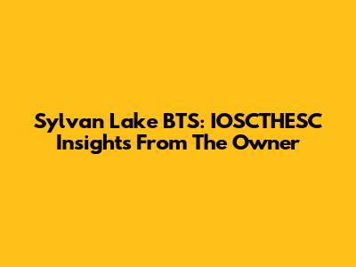 Sylvan Lake BTS: IOSCTHESC Insights From The Owner