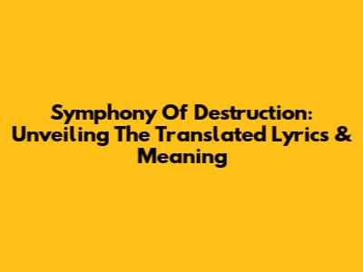 Symphony Of Destruction: Unveiling The Translated Lyrics & Meaning