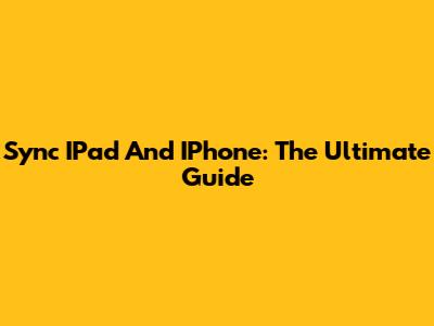 Sync IPad And IPhone: The Ultimate Guide