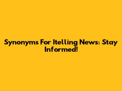 Synonyms For "Itelling News": Stay Informed!