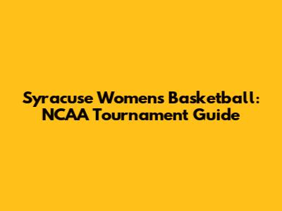 Syracuse Women's Basketball: NCAA Tournament Guide