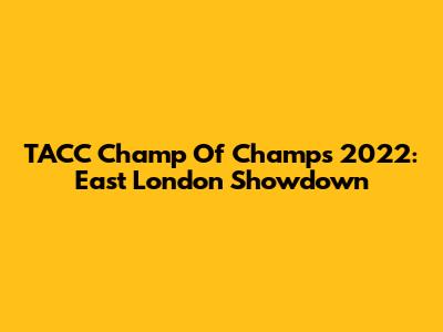 TACC Champ Of Champs 2022: East London Showdown