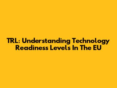 TRL: Understanding Technology Readiness Levels In The EU
